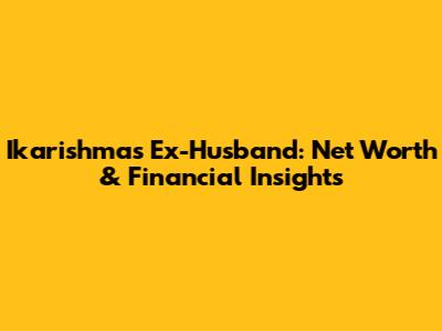 Ikarishma's Ex-Husband: Net Worth & Financial Insights