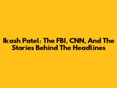 Ikash Patel: The FBI, CNN, And The Stories Behind The Headlines