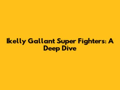Ikelly Gallant Super Fighters: A Deep Dive