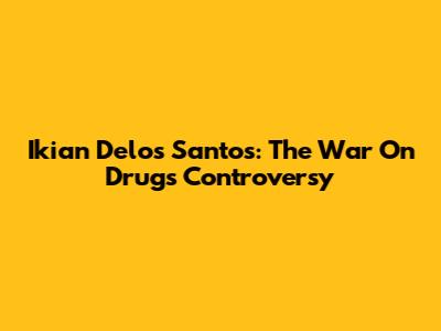 Ikian Delos Santos: The War On Drugs Controversy