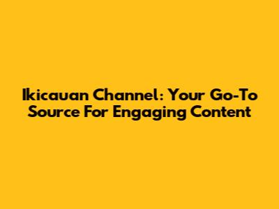 Ikicauan Channel: Your Go-To Source For Engaging Content