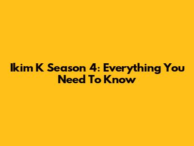 Ikim K Season 4: Everything You Need To Know