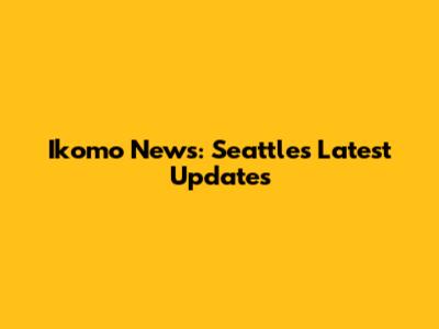 Ikomo News: Seattle's Latest Updates