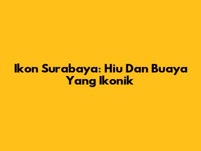 Ikon Surabaya: Hiu Dan Buaya Yang Ikonik