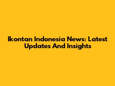 Ikontan Indonesia News: Latest Updates And Insights