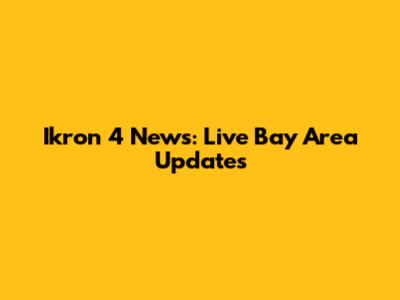Ikron 4 News: Live Bay Area Updates