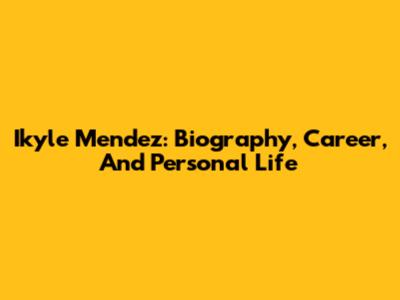 Ikyle Mendez: Biography, Career, And Personal Life