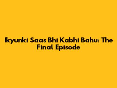 Ikyunki Saas Bhi Kabhi Bahu: The Final Episode