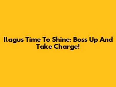 Ilagu's Time To Shine: Boss Up And Take Charge!