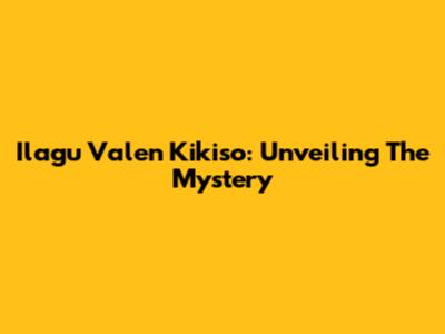 Ilagu Valen Kikiso: Unveiling The Mystery