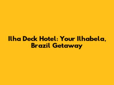 Ilha Deck Hotel: Your Ilhabela, Brazil Getaway