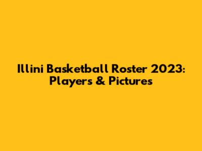 Illini Basketball Roster 2023: Players & Pictures