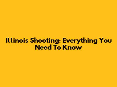Illinois Shooting: Everything You Need To Know