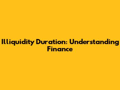Illiquidity Duration: Understanding Finance