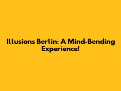 Illusions Berlin: A Mind-Bending Experience!
