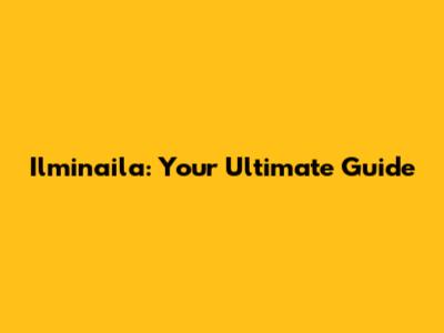 Ilminaila: Your Ultimate Guide