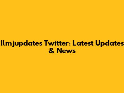 Ilmjupdates Twitter: Latest Updates & News