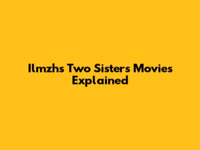 Ilmzh's Two Sisters Movies Explained