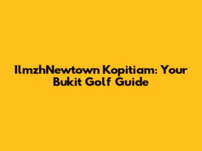 IlmzhNewtown Kopitiam: Your Bukit Golf Guide