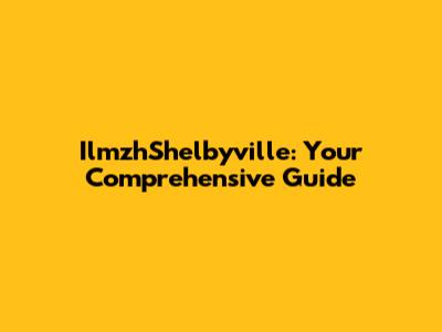IlmzhShelbyville: Your Comprehensive Guide