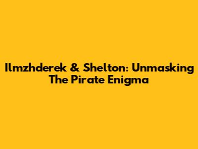 Ilmzhderek & Shelton: Unmasking The Pirate Enigma