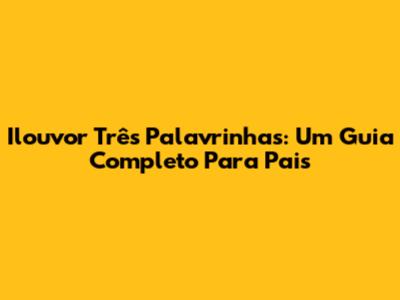 Ilouvor Três Palavrinhas: Um Guia Completo Para Pais