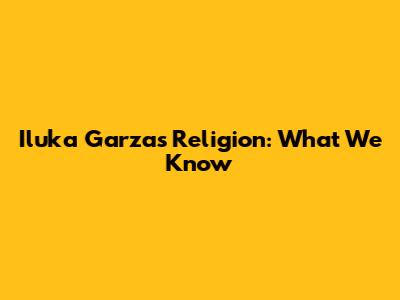 Iluka Garza's Religion: What We Know