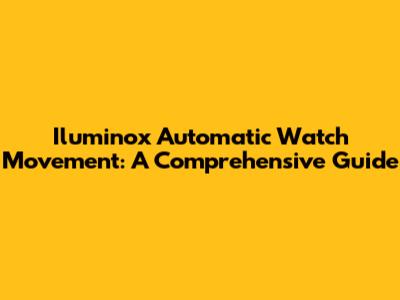 Iluminox Automatic Watch Movement: A Comprehensive Guide