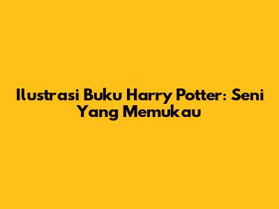 Ilustrasi Buku Harry Potter: Seni Yang Memukau