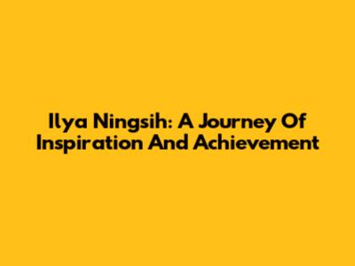 Ilya Ningsih: A Journey Of Inspiration And Achievement