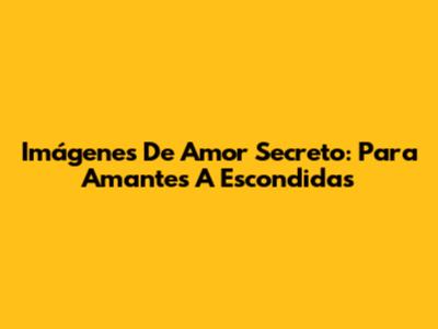 Imágenes De Amor Secreto: Para Amantes A Escondidas