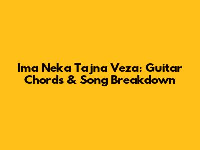 Ima Neka Tajna Veza: Guitar Chords & Song Breakdown