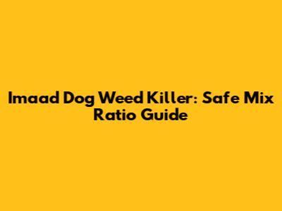 Imaad Dog Weed Killer: Safe Mix Ratio Guide