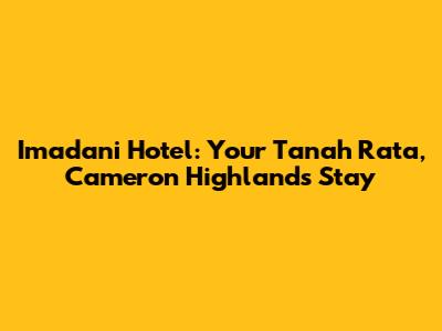 Imadani Hotel: Your Tanah Rata, Cameron Highlands Stay