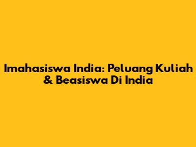 Imahasiswa India: Peluang Kuliah & Beasiswa Di India