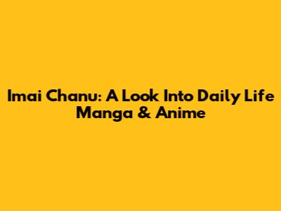 Imai Chanu: A Look Into Daily Life Manga & Anime