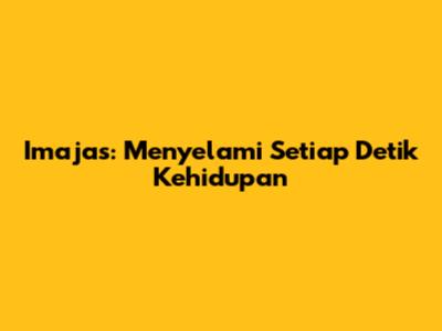 Imajas: Menyelami Setiap Detik Kehidupan