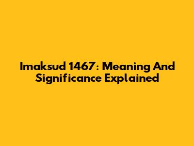 Imaksud 1467: Meaning And Significance Explained