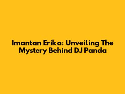Imantan Erika: Unveiling The Mystery Behind DJ Panda