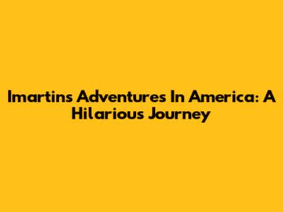 Imartin's Adventures In America: A Hilarious Journey