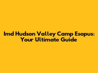Imd Hudson Valley Camp Esopus: Your Ultimate Guide