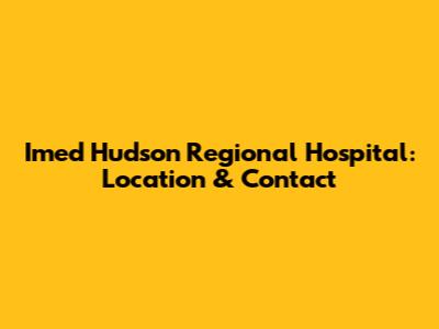 Imed Hudson Regional Hospital: Location & Contact