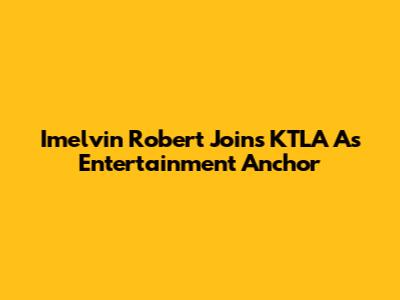 Imelvin Robert Joins KTLA As Entertainment Anchor