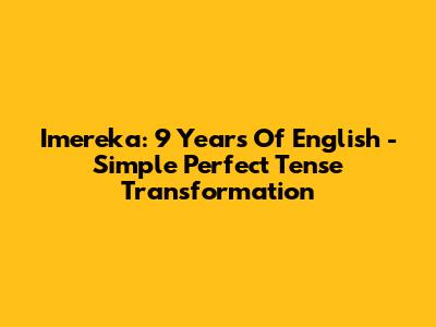 Imereka: 9 Years Of English - Simple Perfect Tense Transformation