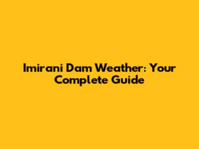 Imirani Dam Weather: Your Complete Guide