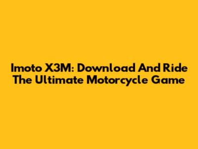 Imoto X3M: Download And Ride The Ultimate Motorcycle Game