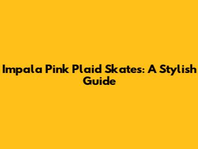 Impala Pink Plaid Skates: A Stylish Guide