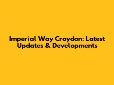 Imperial Way Croydon: Latest Updates & Developments
