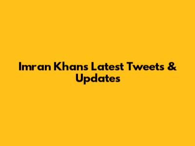 Imran Khan's Latest Tweets & Updates