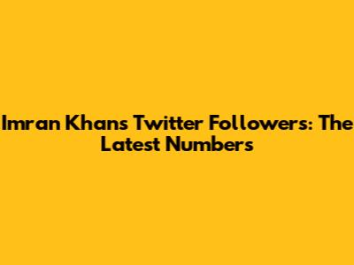 Imran Khan's Twitter Followers: The Latest Numbers